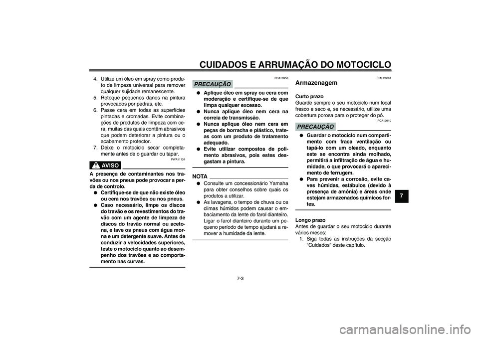 YAMAHA XVS950 2010  Manual de utilização (in Portuguese) CUIDADOS E ARRUMAÇÃO DO MOTOCICLO
7-3
7
4. Utilize um óleo em spray como produ-
to de limpeza universal para remover
qualquer sujidade remanescente.
5. Retoque pequenos danos na pintura
provocados 