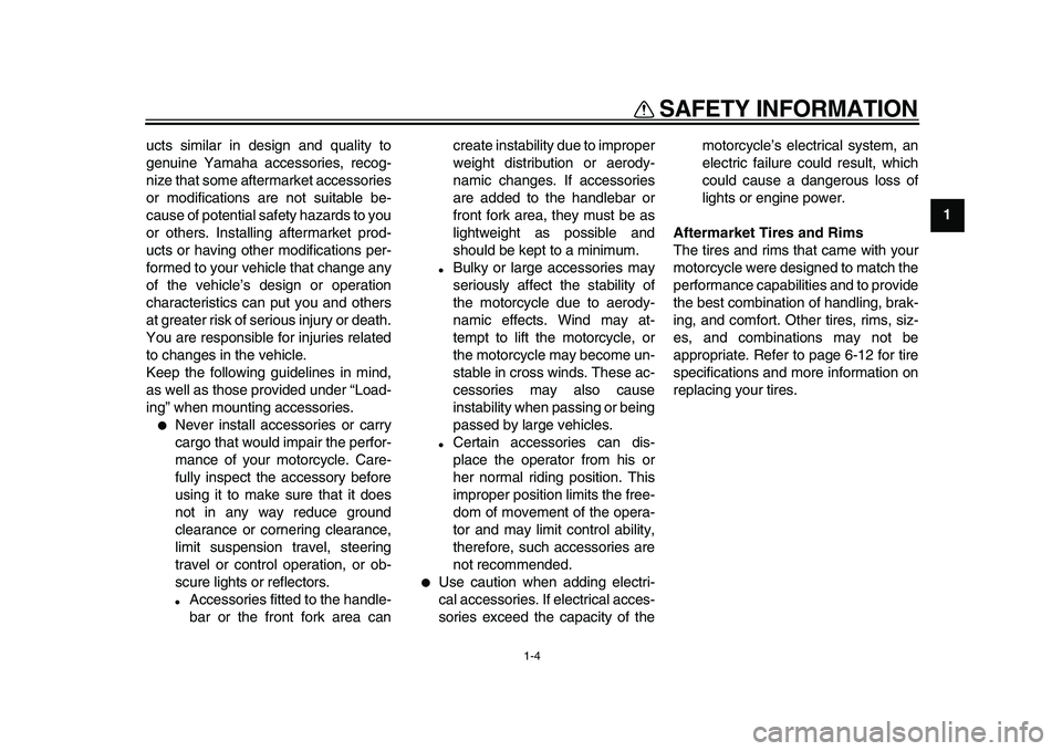 YAMAHA XVS950 2009 User Guide  
SAFETY INFORMATION 
1-4 
1 
ucts similar in design and quality to
genuine Yamaha accessories, recog-
nize that some aftermarket accessories
or modifications are not suitable be-
cause of potential s