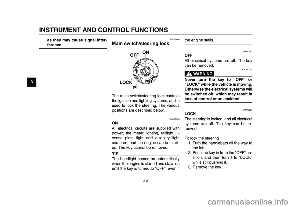 YAMAHA XVS950 2009  Owners Manual  
INSTRUMENT AND CONTROL FUNCTIONS 
3-2 
1
2
3
4
5
6
7
8
9as they may cause signal inter-
 
ference. 
EAU10460 
Main switch/steering lock  
The main switch/steering lock controls
the ignition and ligh