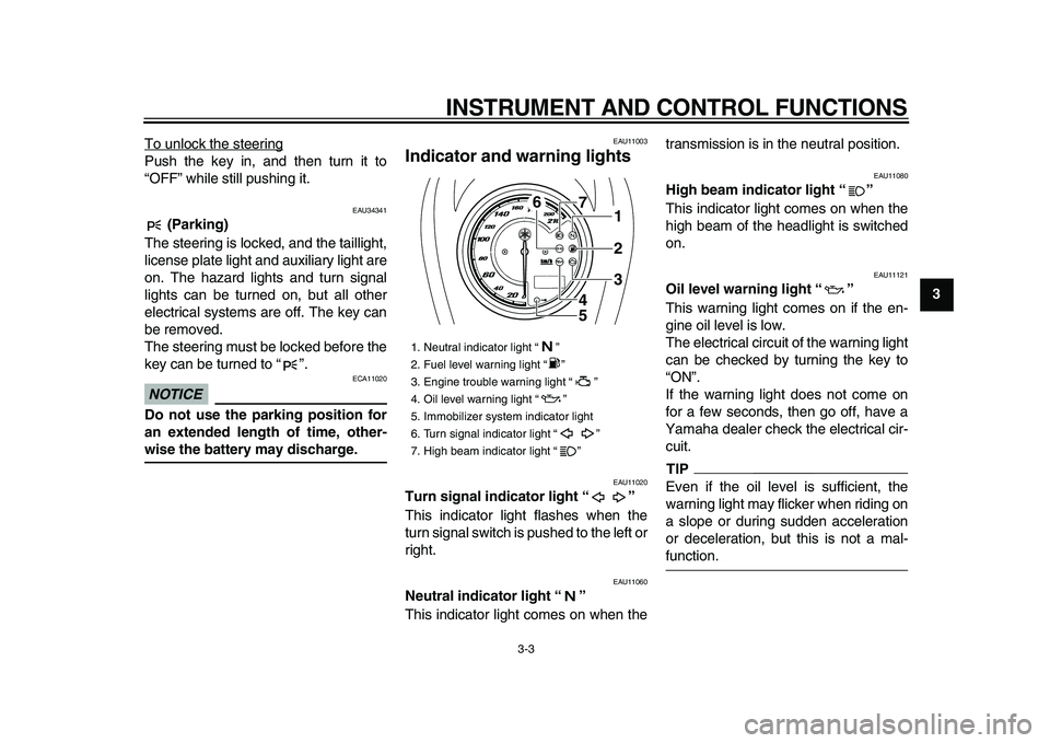 YAMAHA XVS950 2009  Owners Manual  
INSTRUMENT AND CONTROL FUNCTIONS 
3-3 
2
34
5
6
7
8
9  
To unlock the steering
Push the key in, and then turn it to
“OFF” while still pushing it.
 
EAU34341 
 (Parking) 
The steering is locked, 