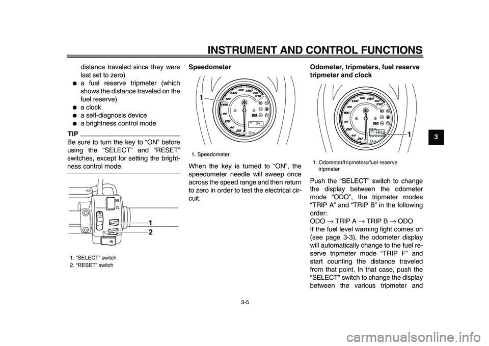 YAMAHA XVS950 2009  Owners Manual  
INSTRUMENT AND CONTROL FUNCTIONS 
3-5 
2
34
5
6
7
8
9  
distance traveled since they were
last set to zero)
 
 
a fuel reserve tripmeter (which
shows the distance traveled on the
fuel reserve) 
 
