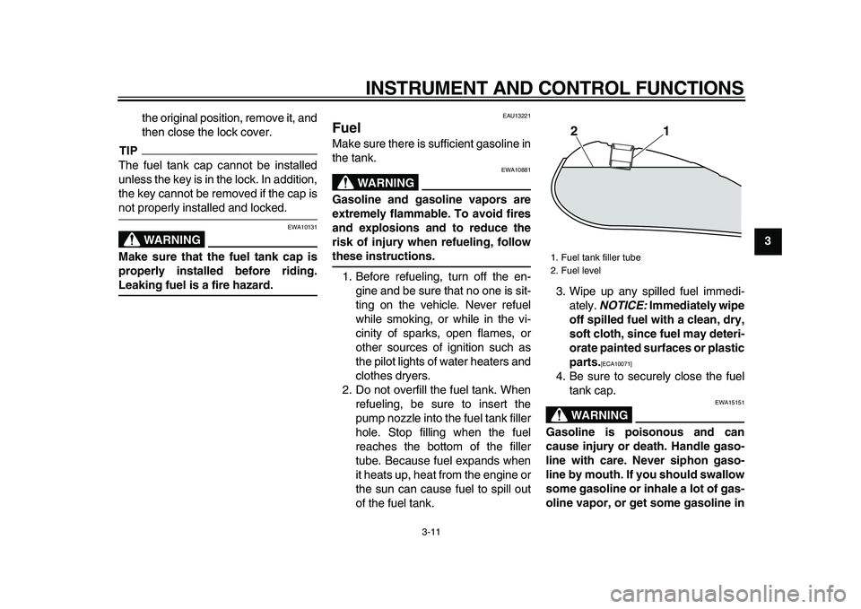 YAMAHA XVS950 2009  Owners Manual  
INSTRUMENT AND CONTROL FUNCTIONS 
3-11 
2
34
5
6
7
8
9  
the original position, remove it, and
then close the lock cover.
TIP
 
The fuel tank cap cannot be installed
unless the key is in the lock. I