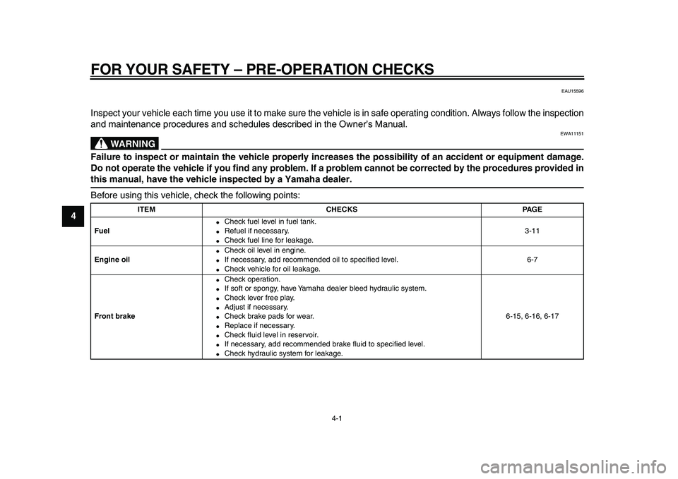 YAMAHA XVS950 2009  Owners Manual  
4-1 
1
2
3
4
5
6
7
8
9
 
FOR YOUR SAFETY – PRE-OPERATION CHECKS 
EAU15596 
Inspect your vehicle each time you use it to make sure the vehicle is in safe operating condition. Always follow the insp