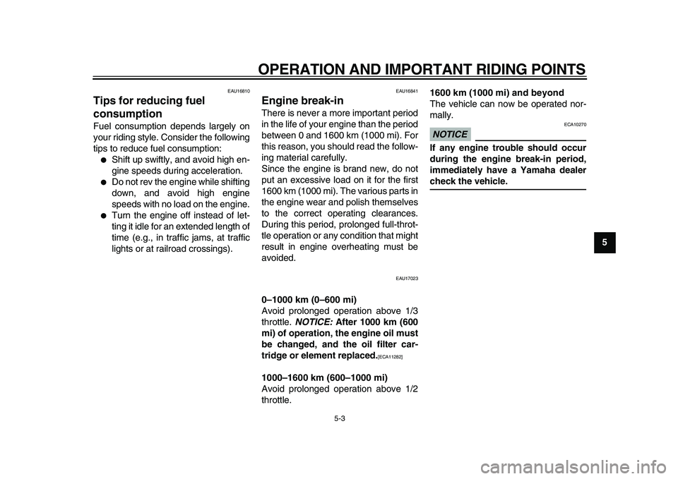 YAMAHA XVS950 2009  Owners Manual  
OPERATION AND IMPORTANT RIDING POINTS 
5-3 
2
3
4
56
7
8
9
 
EAU16810 
Tips for reducing fuel 
consumption  
Fuel consumption depends largely on
your riding style. Consider the following
tips to red