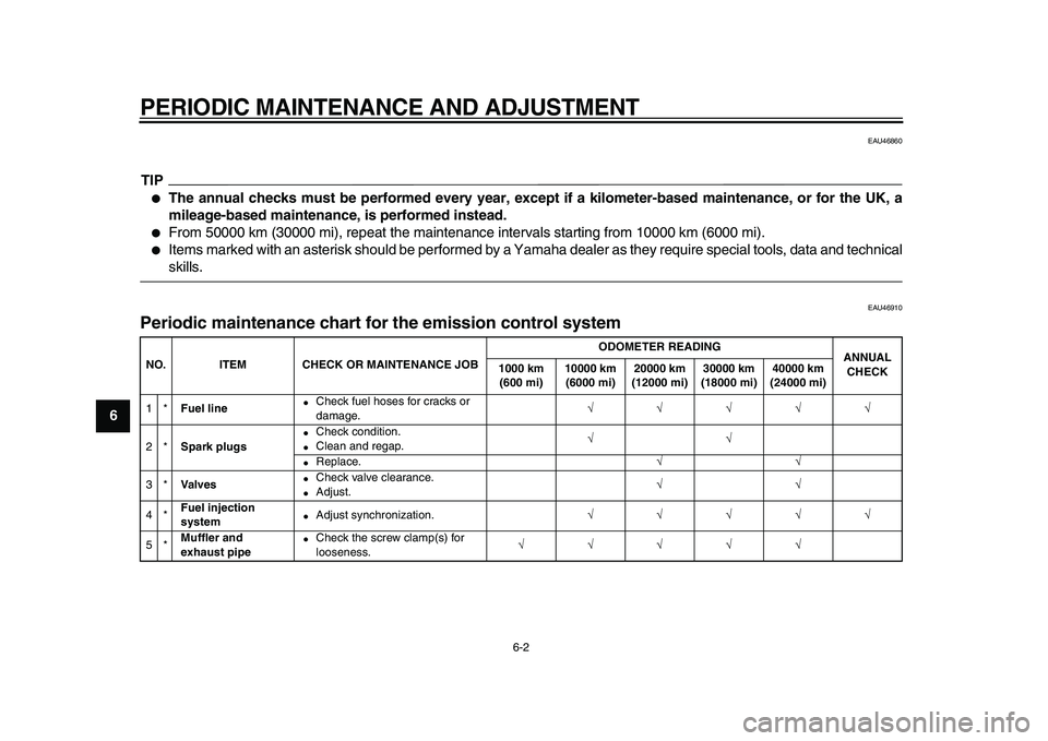 YAMAHA XVS950 2009  Owners Manual  
PERIODIC MAINTENANCE AND ADJUSTMENT 
6-2 
1
2
3
4
5
6
7
8
9
 
EAU46860
TIP
 
 
The annual checks must be performed every year, except if a kilometer-based maintenance, or for the UK, a
mileage-base