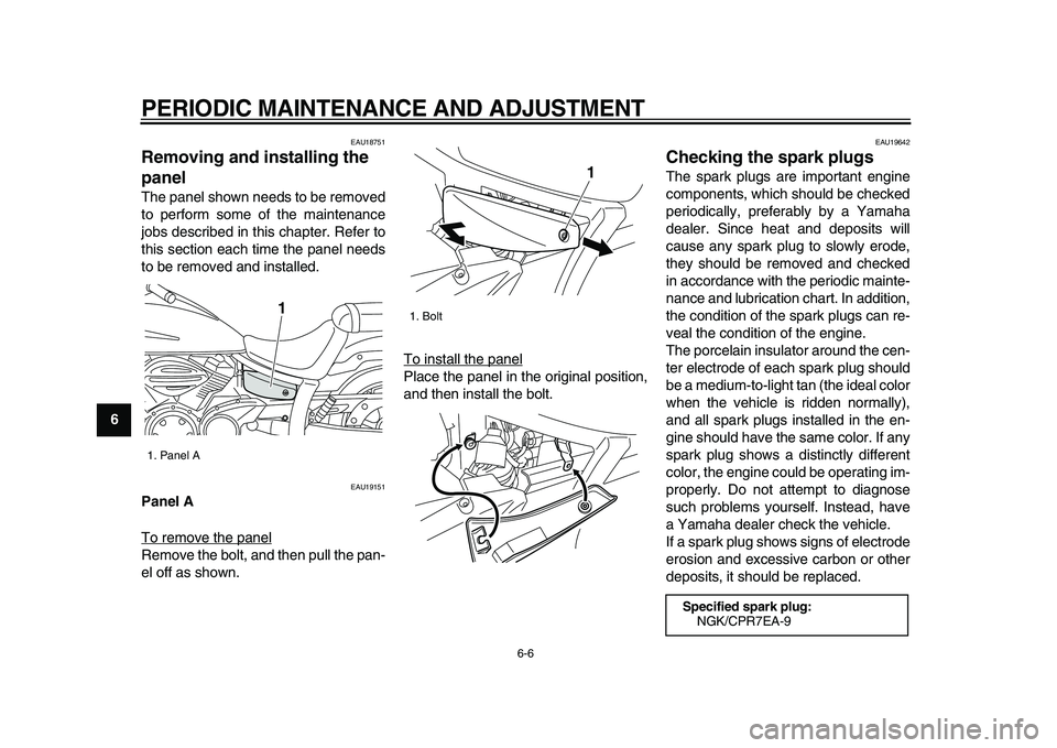 YAMAHA XVS950 2009 Service Manual  
PERIODIC MAINTENANCE AND ADJUSTMENT 
6-6 
1
2
3
4
5
6
7
8
9
 
EAU18751 
Removing and installing the 
panel  
The panel shown needs to be removed
to perform some of the maintenance
jobs described in 
