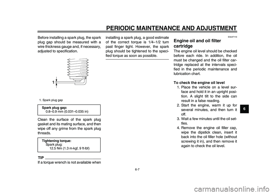 YAMAHA XVS950 2009 Service Manual  
PERIODIC MAINTENANCE AND ADJUSTMENT 
6-7 
2
3
4
5
67
8
9  
Before installing a spark plug, the spark
plug gap should be measured with a
wire thickness gauge and, if necessary,
adjusted to specificat