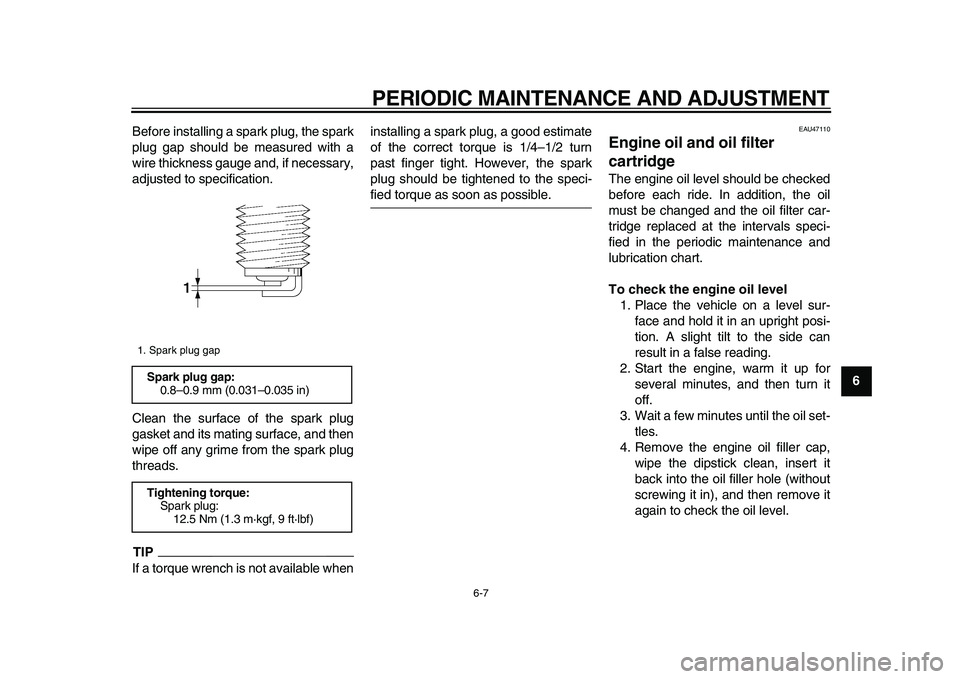 YAMAHA XVS950 2009  Owners Manual  
PERIODIC MAINTENANCE AND ADJUSTMENT 
6-7 
2
3
4
5
67
8
9  
Before installing a spark plug, the spark
plug gap should be measured with a
wire thickness gauge and, if necessary,
adjusted to specificat