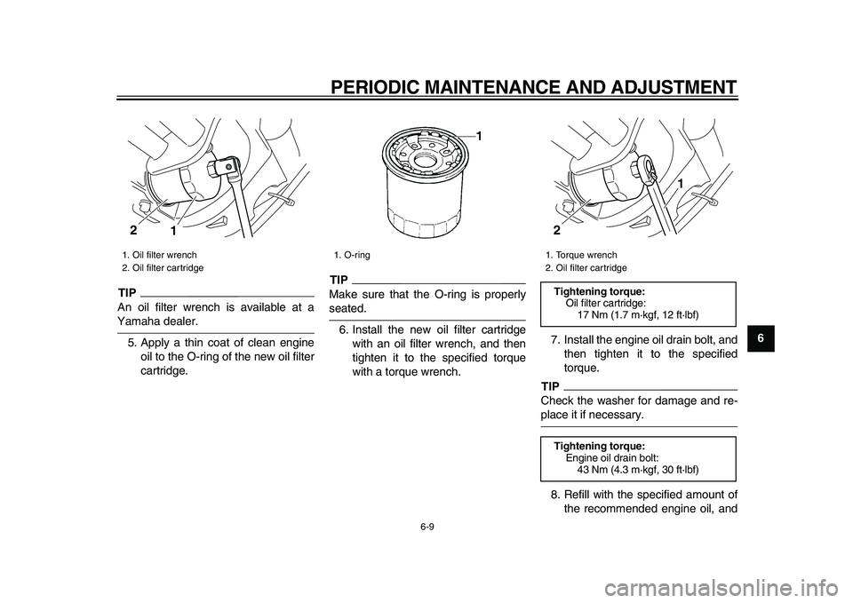 YAMAHA XVS950 2009 Service Manual  
PERIODIC MAINTENANCE AND ADJUSTMENT 
6-9 
2
3
4
5
67
8
9
TIP
 
An oil filter wrench is available at a 
Yamaha dealer.
5. Apply a thin coat of clean engine
oil to the O-ring of the new oil filter
car