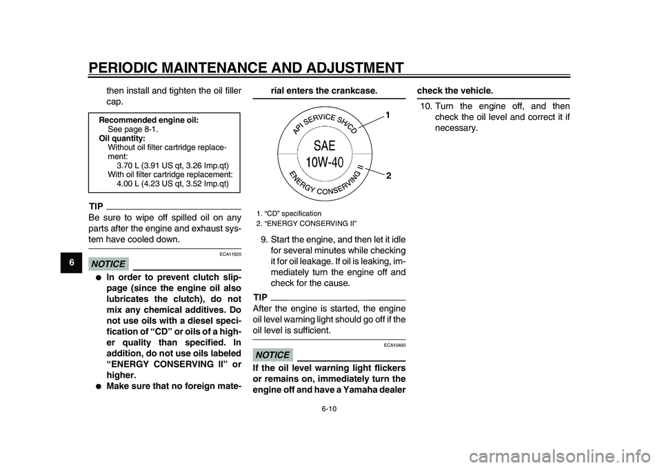 YAMAHA XVS950 2009  Owners Manual  
PERIODIC MAINTENANCE AND ADJUSTMENT 
6-10 
1
2
3
4
5
6
7
8
9 
then install and tighten the oil filler
cap.
TIP
 
Be sure to wipe off spilled oil on any
parts after the engine and exhaust sys- 
tem h