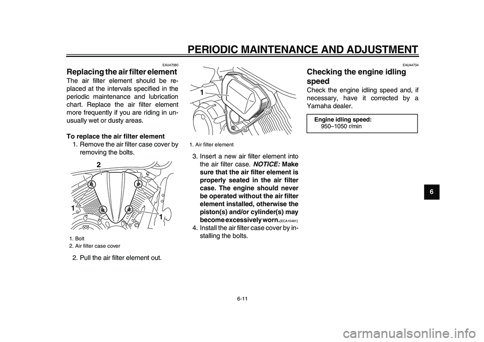 YAMAHA XVS950 2009 Service Manual  
PERIODIC MAINTENANCE AND ADJUSTMENT 
6-11 
2
3
4
5
67
8
9
 
EAU47080 
Replacing the air filter element  
The air filter element should be re-
placed at the intervals specified in the
periodic mainte