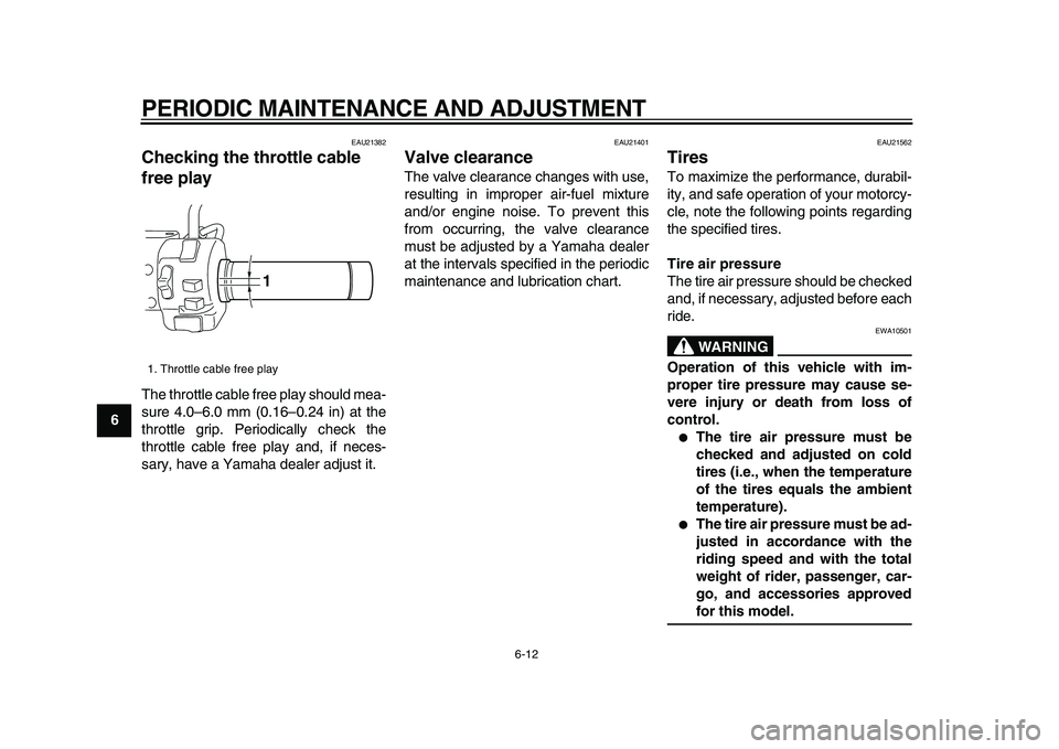 YAMAHA XVS950 2009 Service Manual  
PERIODIC MAINTENANCE AND ADJUSTMENT 
6-12 
1
2
3
4
5
6
7
8
9
 
EAU21382 
Checking the throttle cable 
free play  
The throttle cable free play should mea-
sure 4.0–6.0 mm (0.16–0.24 in) at the
t