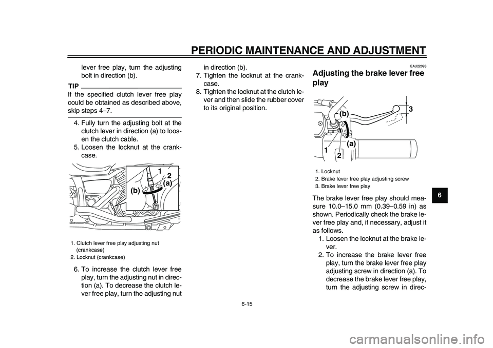 YAMAHA XVS950 2009 Workshop Manual  
PERIODIC MAINTENANCE AND ADJUSTMENT 
6-15 
2
3
4
5
67
8
9  
lever free play, turn the adjusting
bolt in direction (b).
TIP
 
If the specified clutch lever free play
could be obtained as described ab