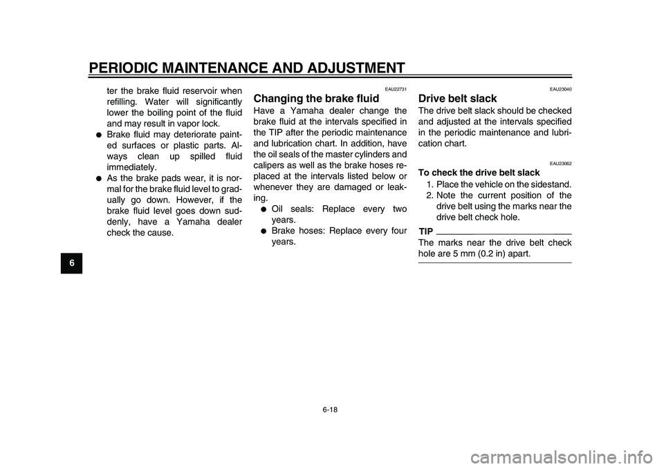 YAMAHA XVS950 2009 Workshop Manual  
PERIODIC MAINTENANCE AND ADJUSTMENT 
6-18 
1
2
3
4
5
6
7
8
9 
ter the brake fluid reservoir when
refilling. Water will significantly
lower the boiling point of the fluid
and may result in vapor lock