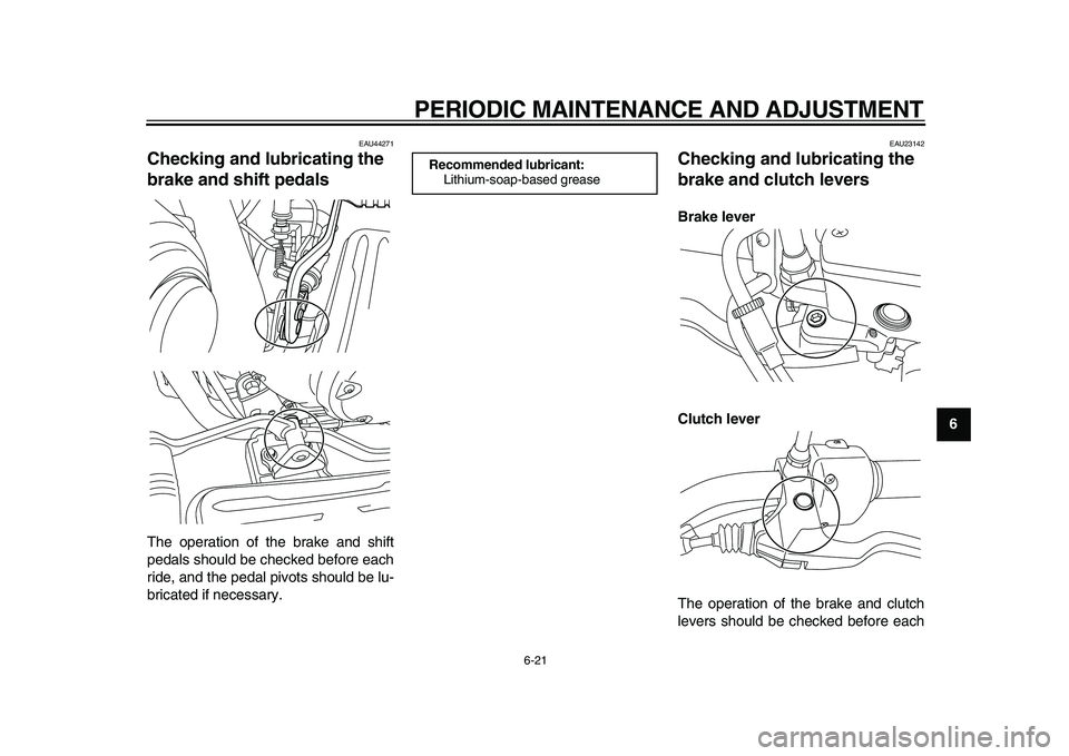 YAMAHA XVS950 2009 Workshop Manual  
PERIODIC MAINTENANCE AND ADJUSTMENT 
6-21 
2
3
4
5
67
8
9
 
EAU44271 
Checking and lubricating the 
brake and shift pedals  
The operation of the brake and shift
pedals should be checked before each
