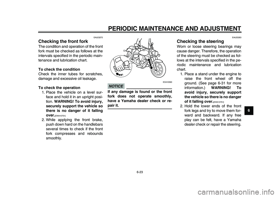 YAMAHA XVS950 2009 Owners Manual
PERIODIC MAINTENANCE AND ADJUSTMENT
6-23
2
3
4
5
67
8
9
EAU23272
Checking the front fork
The condition and operation of the front
fork must be checked as follows at the
intervals specified in YAMAHA XVS950 2009 Owners Manual
PERIODIC MAINTENANCE AND ADJUSTMENT
6-23
2
3
4
5
67
8
9
EAU23272
Checking the front fork
The condition and operation of the front
fork must be checked as follows at the
intervals specified in