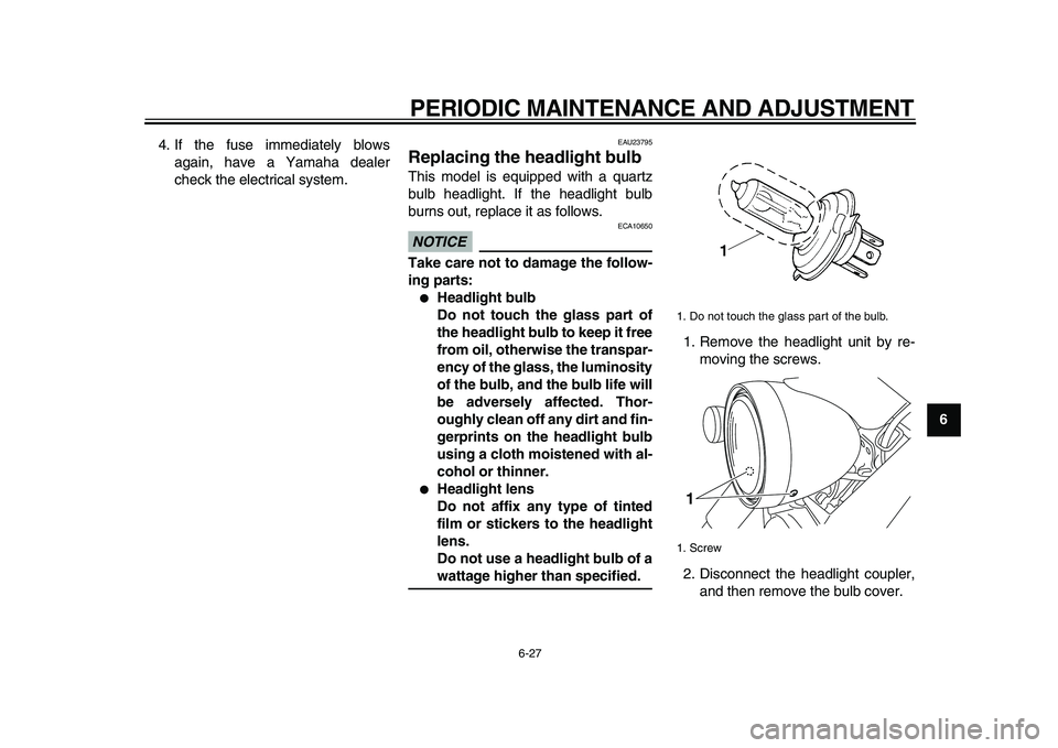 YAMAHA XVS950 2009 Repair Manual  
PERIODIC MAINTENANCE AND ADJUSTMENT 
6-27 
2
3
4
5
67
8
9  
4. If the fuse immediately blows
again, have a Yamaha dealer
check the electrical system.
 
EAU23795 
Replacing the headlight bulb  
This 