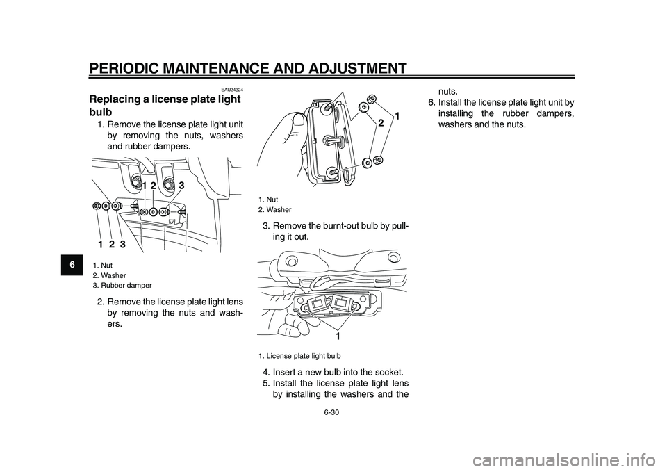 YAMAHA XVS950 2009 Repair Manual  
PERIODIC MAINTENANCE AND ADJUSTMENT 
6-30 
1
2
3
4
5
6
7
8
9
 
EAU24324 
Replacing a license plate light 
bulb  
1. Remove the license plate light unit
by removing the nuts, washers
and rubber dampe