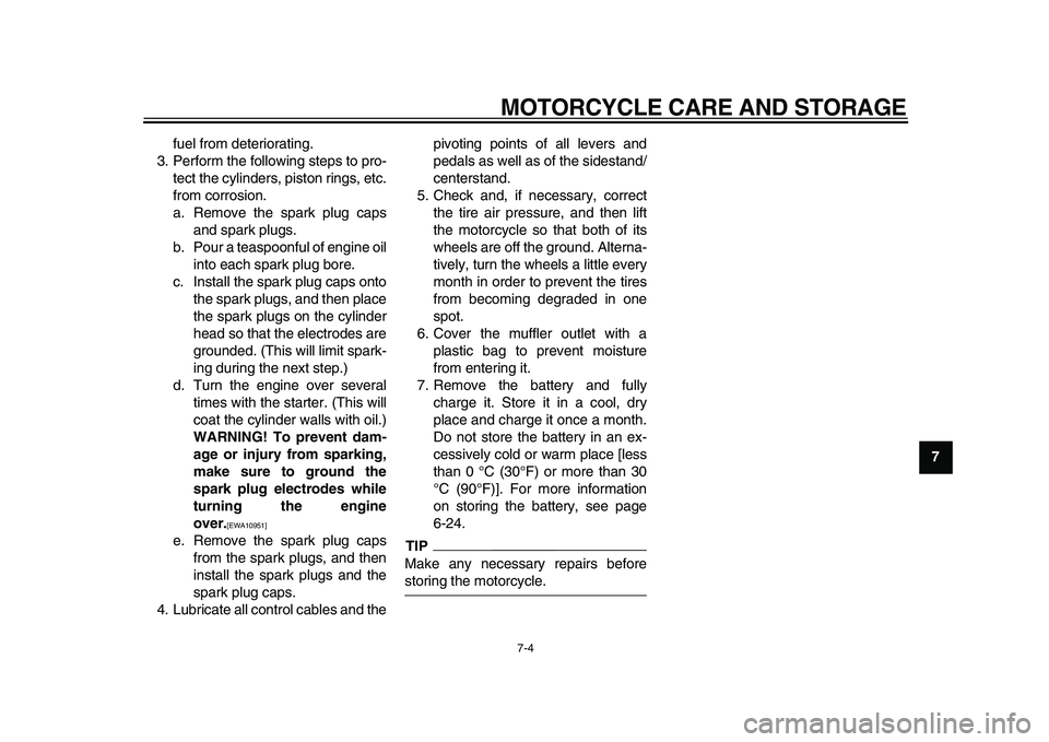 YAMAHA XVS950 2009 Manual PDF  
MOTORCYCLE CARE AND STORAGE 
7-4 
2
3
4
5
6
78
9  
fuel from deteriorating.
3. Perform the following steps to pro-
tect the cylinders, piston rings, etc.
from corrosion.
a. Remove the spark plug cap