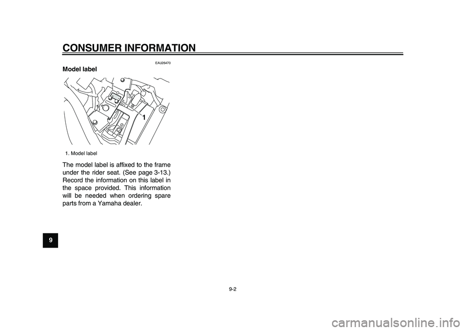 YAMAHA XVS950 2009 Manual PDF  
CONSUMER INFORMATION 
9-2 
1
2
3
4
5
6
7
8
9
 
EAU26470 
Model label  
The model label is affixed to the frame
under the rider seat. (See page 3-13.)
Record the information on this label in
the spac