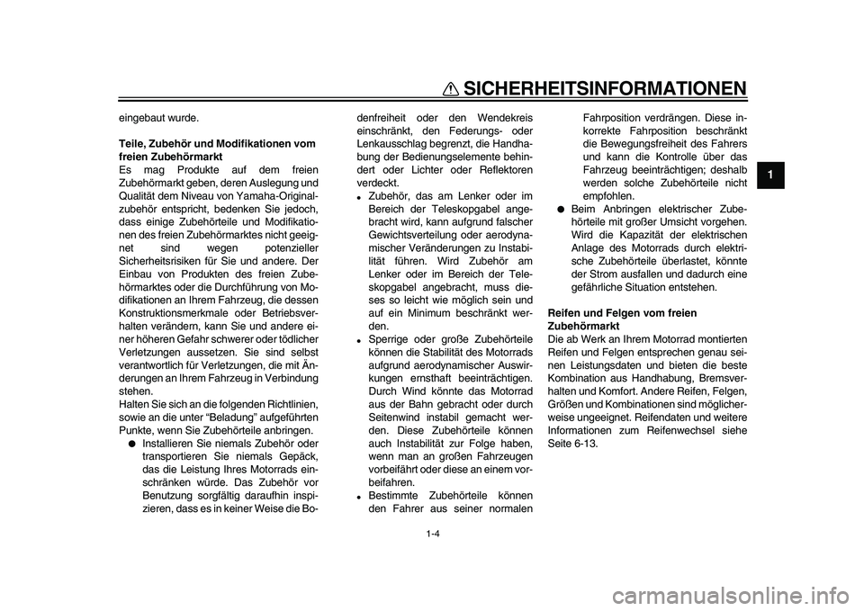 YAMAHA XVS950 2009  Betriebsanleitungen (in German)  
SICHERHEITSINFORMATIONEN 
1-4 
1 
eingebaut wurde. 
Teile, Zubehör und Modifikationen vom 
freien Zubehörmarkt 
Es mag Produkte auf dem freien
Zubehörmarkt geben, deren Auslegung und
Qualität de