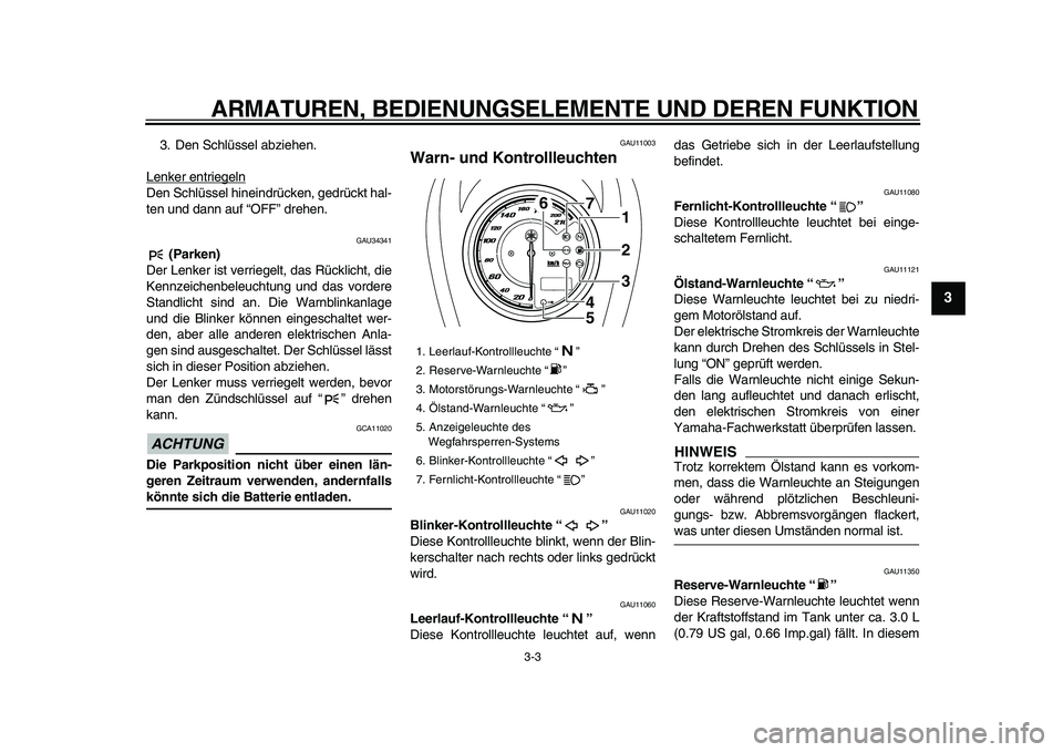 YAMAHA XVS950 2009  Betriebsanleitungen (in German)  
ARMATUREN, BEDIENUNGSELEMENTE UND DEREN FUNKTION 
3-3 
2
34
5
6
7
8
9
 
3. Den Schlüssel abziehen.
Lenker entriegeln
Den Schlüssel hineindrücken, gedrückt hal-
ten und dann auf “OFF” drehen.
