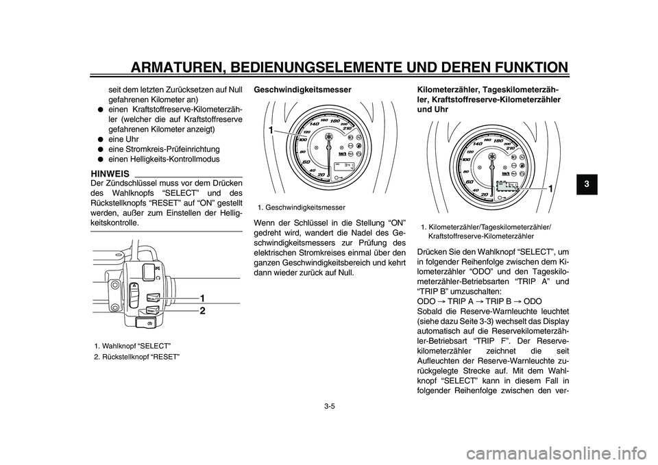 YAMAHA XVS950 2009  Betriebsanleitungen (in German)  
ARMATUREN, BEDIENUNGSELEMENTE UND DEREN FUNKTION 
3-5 
2
34
5
6
7
8
9
 
seit dem letzten Zurücksetzen auf Null
gefahrenen Kilometer an) 
 
einen Kraftstoffreserve-Kilometerzäh-
ler (welcher die a