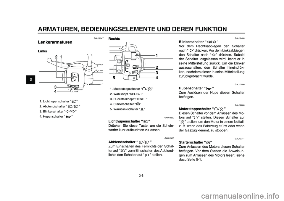 YAMAHA XVS950 2009  Betriebsanleitungen (in German)  
ARMATUREN, BEDIENUNGSELEMENTE UND DEREN FUNKTION 
3-8 
1
2
3
4
5
6
7
8
9
 
GAU12347 
Lenkerarmaturen  
LinksRechts 
GAU12350 
Lichthupenschalter “”   
Drücken Sie diese Taste, um die Schein-
we