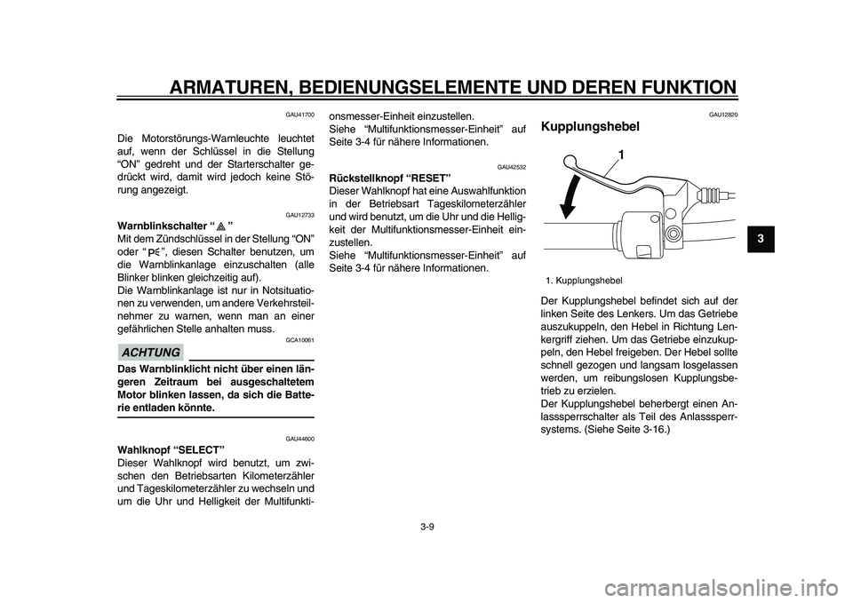 YAMAHA XVS950 2009  Betriebsanleitungen (in German)  
ARMATUREN, BEDIENUNGSELEMENTE UND DEREN FUNKTION 
3-9 
2
34
5
6
7
8
9
 
GAU41700 
Die Motorstörungs-Warnleuchte leuchtet
auf, wenn der Schlüssel in die Stellung
“ON” gedreht und der Startersch