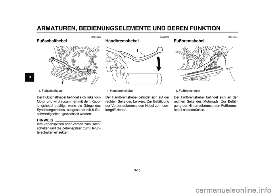 YAMAHA XVS950 2009  Betriebsanleitungen (in German)  
ARMATUREN, BEDIENUNGSELEMENTE UND DEREN FUNKTION 
3-10 
1
2
3
4
5
6
7
8
9
 
GAU12880 
Fußschalthebel  
Der Fußschalthebel befindet sich links vom
Motor und wird zusammen mit dem Kupp-
lungshebel b