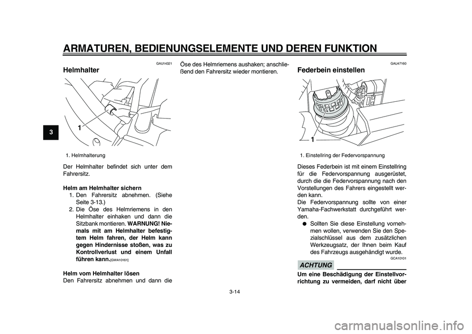 YAMAHA XVS950 2009  Betriebsanleitungen (in German)  
ARMATUREN, BEDIENUNGSELEMENTE UND DEREN FUNKTION 
3-14 
1
2
3
4
5
6
7
8
9
 
GAU14321 
Helmhalter  
Der Helmhalter befindet sich unter dem
Fahrersitz. 
Helm am Helmhalter sichern 
1. Den Fahrersitz a