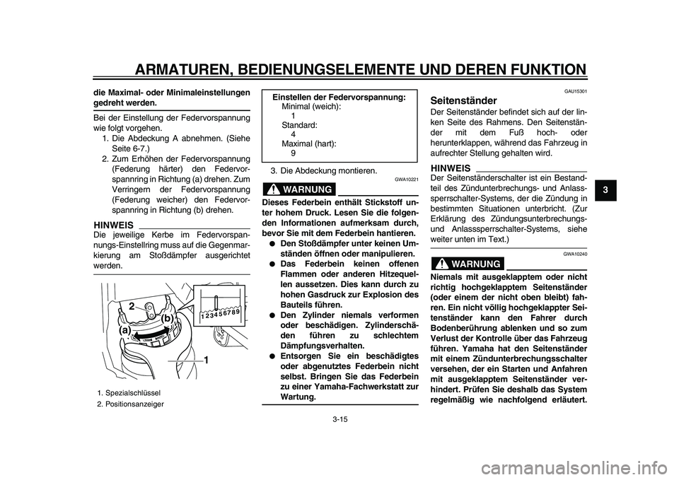 YAMAHA XVS950 2009  Betriebsanleitungen (in German)  
ARMATUREN, BEDIENUNGSELEMENTE UND DEREN FUNKTION 
3-15 
2
34
5
6
7
8
9
 
die Maximal- oder Minimaleinstellungen 
gedreht werden. 
Bei der Einstellung der Federvorspannung
wie folgt vorgehen.
1. Die 