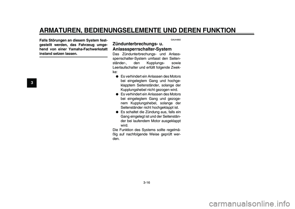 YAMAHA XVS950 2009  Betriebsanleitungen (in German)  
ARMATUREN, BEDIENUNGSELEMENTE UND DEREN FUNKTION 
3-16 
1
2
3
4
5
6
7
8
9
 
Falls Störungen an diesem System fest-
gestellt werden, das Fahrzeug umge-
hend von einer Yamaha-Fachwerkstatt 
instand s