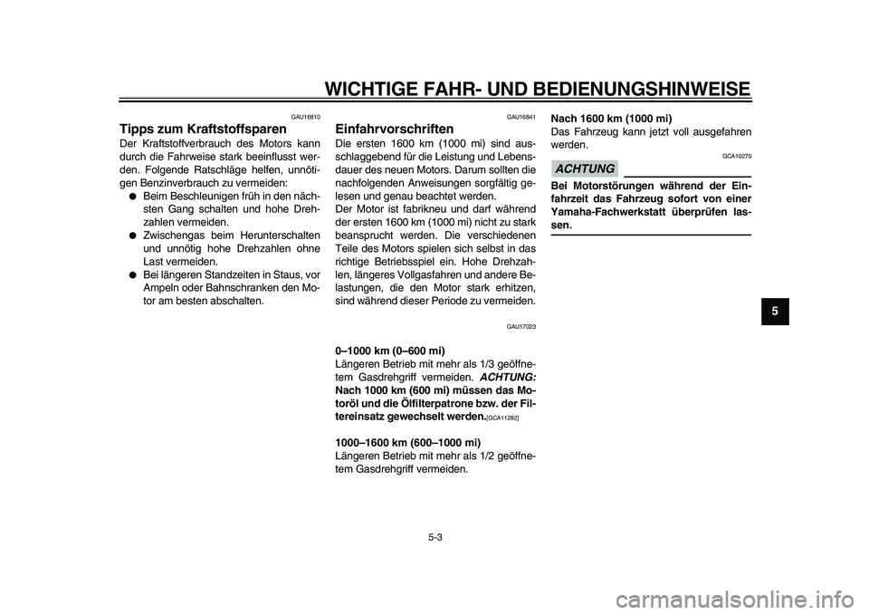 YAMAHA XVS950 2009  Betriebsanleitungen (in German)  
WICHTIGE FAHR- UND BEDIENUNGSHINWEISE 
5-3 
2
3
4
56
7
8
9
 
GAU16810 
Tipps zum Kraftstoffsparen  
Der Kraftstoffverbrauch des Motors kann
durch die Fahrweise stark beeinflusst wer-
den. Folgende R