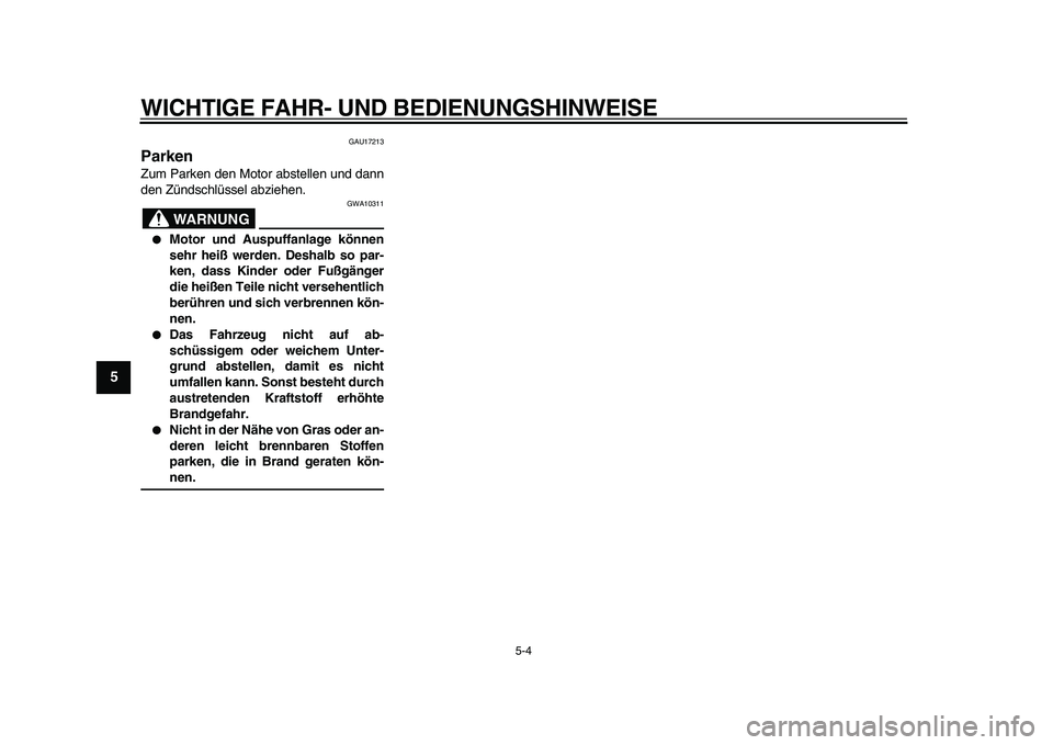 YAMAHA XVS950 2009  Betriebsanleitungen (in German)  
WICHTIGE FAHR- UND BEDIENUNGSHINWEISE 
5-4 
1
2
3
4
5
6
7
8
9
 
GAU17213 
Parken  
Zum Parken den Motor abstellen und dann
den Zündschlüssel abziehen.
WARNUNG
 
GWA10311 
 
Motor und Auspuffanlag