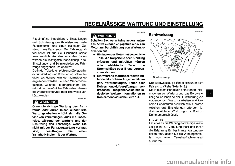 YAMAHA XVS950 2009  Betriebsanleitungen (in German)  
6-1 
2
3
4
5
67
8
9
 
REGELMÄSSIGE WARTUNG UND EINSTELLUNG 
GAU17241 
Regelmäßige Inspektionen, Einstellungen
und Schmierung gewährleisten maximale
Fahrsicherheit und einen optimalen Zu-
stand I