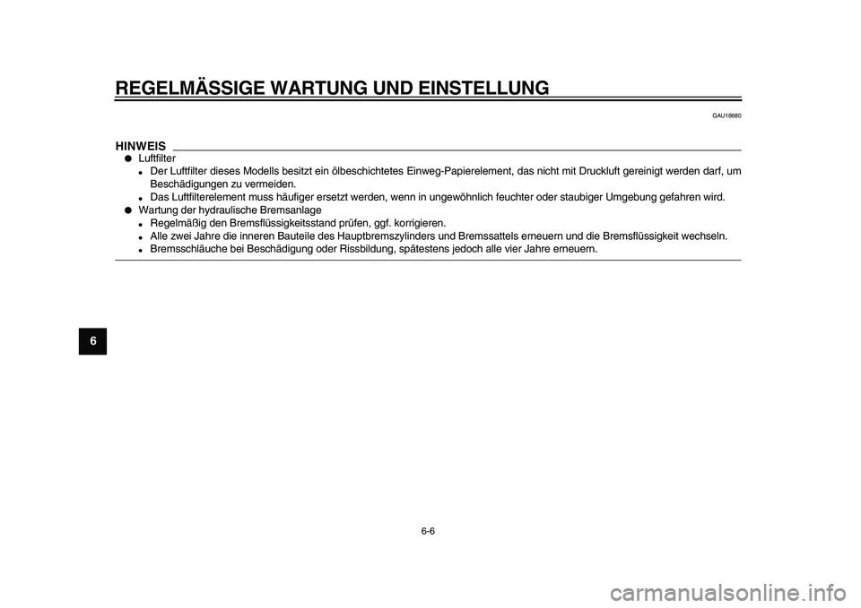 YAMAHA XVS950 2009  Betriebsanleitungen (in German)  
REGELMÄSSIGE WARTUNG UND EINSTELLUNG 
6-6 
1
2
3
4
5
6
7
8
9
 
GAU18680
HINWEIS
 
 
Luftfilter 
 
Der Luftfilter dieses Modells besitzt ein ölbeschichtetes Einweg-Papierelement, das nicht mit Dr