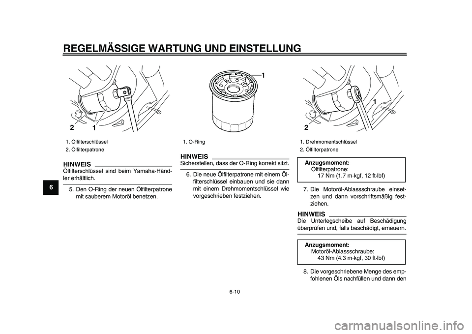YAMAHA XVS950 2009  Betriebsanleitungen (in German)  
REGELMÄSSIGE WARTUNG UND EINSTELLUNG 
6-10 
1
2
3
4
5
6
7
8
9
HINWEIS
 
Ölfilterschlüssel sind beim Yamaha-Händ- 
ler erhältlich.
5. Den O-Ring der neuen Ölfilterpatrone
mit sauberem Motoröl 