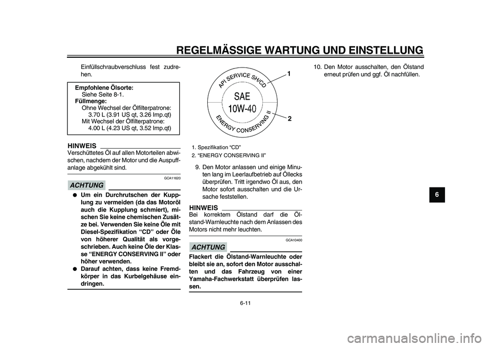 YAMAHA XVS950 2009  Betriebsanleitungen (in German)  
REGELMÄSSIGE WARTUNG UND EINSTELLUNG 
6-11 
2
3
4
5
67
8
9
 
Einfüllschraubverschluss fest zudre-
hen.
HINWEIS
 
Verschüttetes Öl auf allen Motorteilen abwi-
schen, nachdem der Motor und die Aus