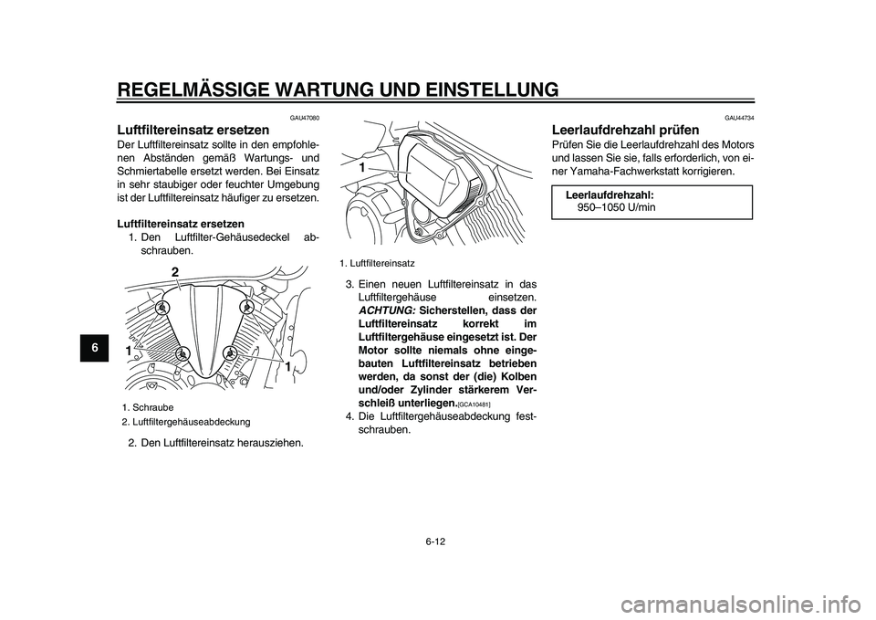 YAMAHA XVS950 2009  Betriebsanleitungen (in German)  
REGELMÄSSIGE WARTUNG UND EINSTELLUNG 
6-12 
1
2
3
4
5
6
7
8
9
 
GAU47080 
Luftfiltereinsatz ersetzen  
Der Luftfiltereinsatz sollte in den empfohle-
nen Abständen gemäß Wartungs- und
Schmiertabe
