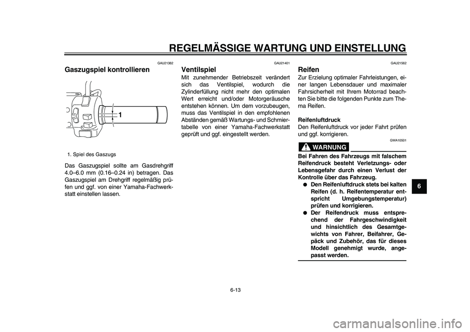 YAMAHA XVS950 2009  Betriebsanleitungen (in German)  
REGELMÄSSIGE WARTUNG UND EINSTELLUNG 
6-13 
2
3
4
5
67
8
9
 
GAU21382 
Gaszugspiel kontrollieren  
Das Gaszugspiel sollte am Gasdrehgriff
4.0–6.0 mm (0.16–0.24 in) betragen. Das
Gaszugspiel am 