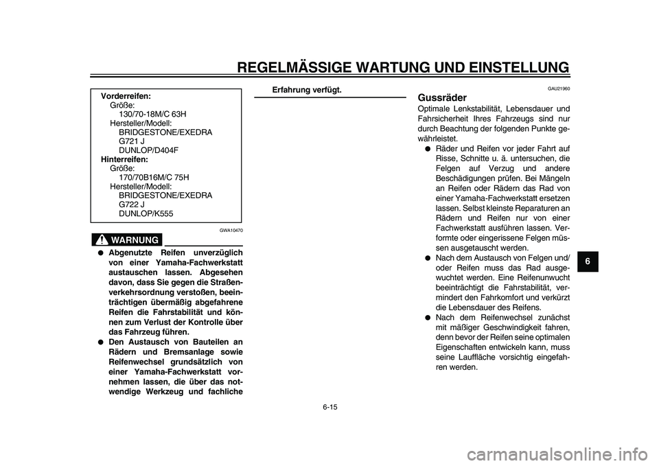 YAMAHA XVS950 2009  Betriebsanleitungen (in German)  
REGELMÄSSIGE WARTUNG UND EINSTELLUNG 
6-15 
2
3
4
5
67
8
9
WARNUNG
 
GWA10470 
 
Abgenutzte Reifen unverzüglich
von einer Yamaha-Fachwerkstatt
austauschen lassen. Abgesehen
davon, dass Sie gegen 