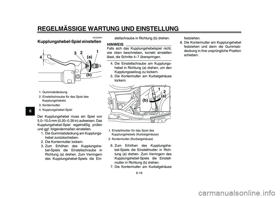 YAMAHA XVS950 2009  Betriebsanleitungen (in German)  
REGELMÄSSIGE WARTUNG UND EINSTELLUNG 
6-16 
1
2
3
4
5
6
7
8
9
 
GAU22043 
Kupplungshebel-Spiel einstellen  
Der Kupplungshebel muss ein Spiel von
5.0–10.0 mm (0.20–0.39 in) aufweisen. Das
Kuppl