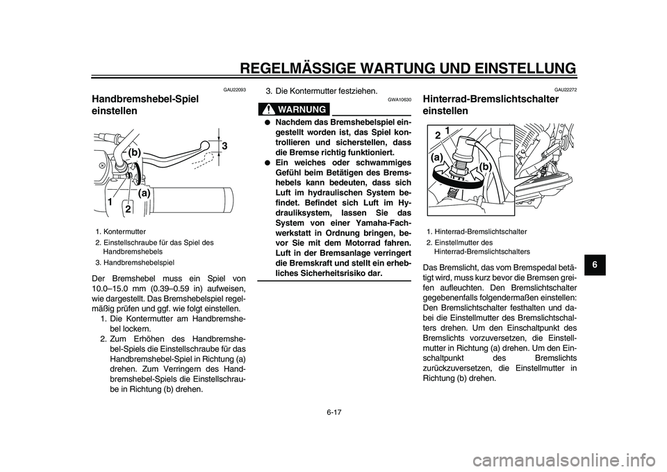 YAMAHA XVS950 2009  Betriebsanleitungen (in German)  
REGELMÄSSIGE WARTUNG UND EINSTELLUNG 
6-17 
2
3
4
5
67
8
9
 
GAU22093 
Handbremshebel-Spiel 
einstellen  
Der Bremshebel muss ein Spiel von
10.0–15.0 mm (0.39–0.59 in) aufweisen,
wie dargestell