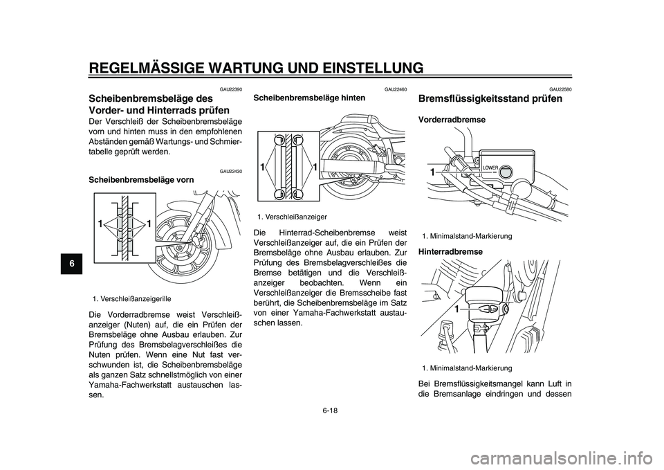 YAMAHA XVS950 2009  Betriebsanleitungen (in German)  
REGELMÄSSIGE WARTUNG UND EINSTELLUNG 
6-18 
1
2
3
4
5
6
7
8
9
 
GAU22390 
Scheibenbremsbeläge des 
Vorder- und Hinterrads prüfen  
Der Verschleiß der Scheibenbremsbeläge
vorn und hinten muss in