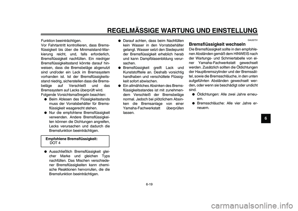 YAMAHA XVS950 2009  Betriebsanleitungen (in German)  
REGELMÄSSIGE WARTUNG UND EINSTELLUNG 
6-19 
2
3
4
5
67
8
9
 
Funktion beeinträchtigen.
Vor Fahrtantritt kontrollieren, dass Brems-
flüssigkeit bis über die Minimalstand-Mar-
kierung reicht, und,