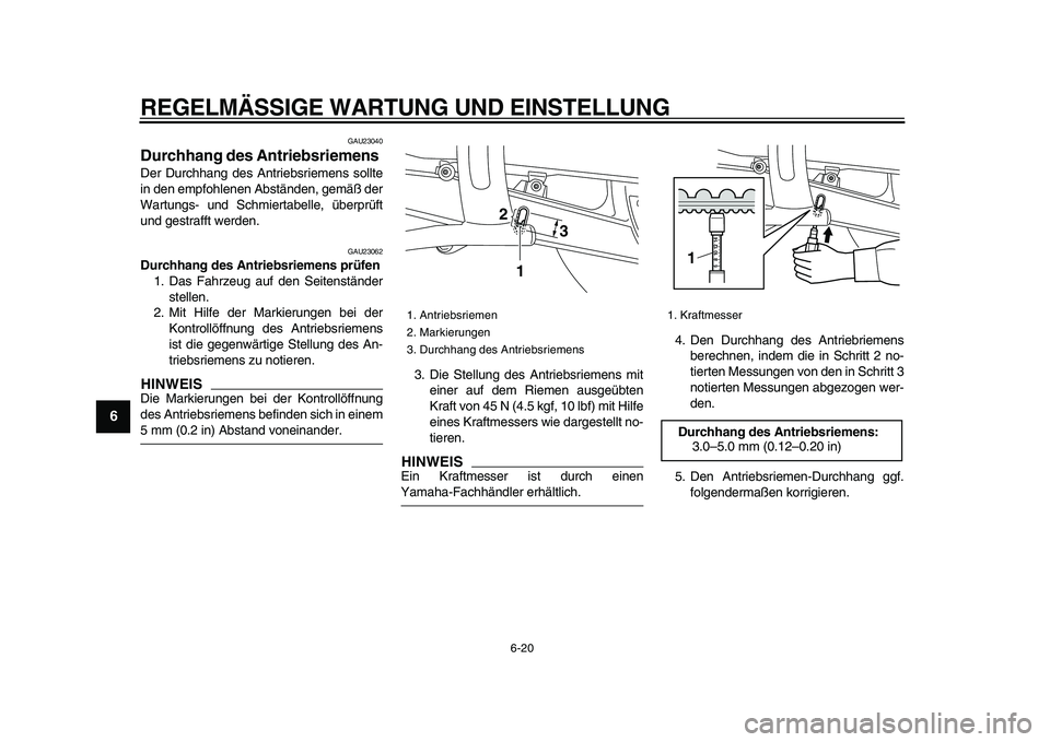 YAMAHA XVS950 2009  Betriebsanleitungen (in German)  
REGELMÄSSIGE WARTUNG UND EINSTELLUNG 
6-20 
1
2
3
4
5
6
7
8
9
 
GAU23040 
Durchhang des Antriebsriemens  
Der Durchhang des Antriebsriemens sollte
in den empfohlenen Abständen, gemäß der
Wartung