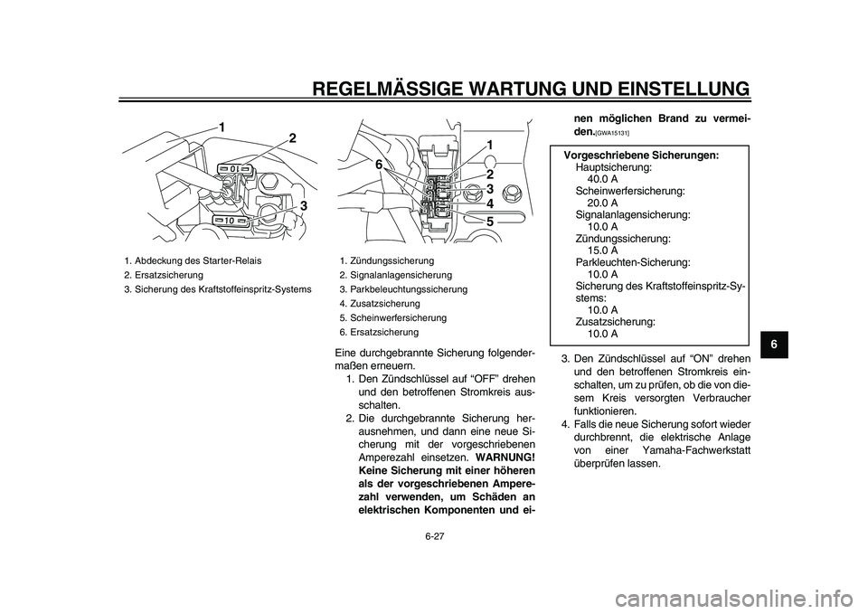 YAMAHA XVS950 2009 Betriebsanleitungen (in German)
REGELMÄSSIGE WARTUNG UND EINSTELLUNG
6-27
2
3
4
5
67
8
9
Eine durchgebrannte Sicherung folgender-
maßen erneuern.
1. Den Zündschlüssel auf “OFF” drehen
und den betroffenen Stromkreis aus YAMAHA XVS950 2009 Betriebsanleitungen (in German)
REGELMÄSSIGE WARTUNG UND EINSTELLUNG
6-27
2
3
4
5
67
8
9
Eine durchgebrannte Sicherung folgender-
maßen erneuern.
1. Den Zündschlüssel auf “OFF” drehen
und den betroffenen Stromkreis aus