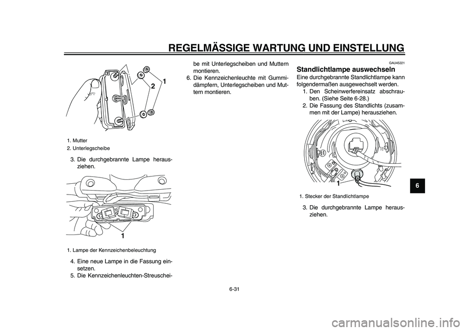 YAMAHA XVS950 2009 Betriebsanleitungen (in German)
REGELMÄSSIGE WARTUNG UND EINSTELLUNG
6-31
2
3
4
5
67
8
9
3. Die durchgebrannte Lampe heraus-
ziehen.
4. Eine neue Lampe in die Fassung ein-
setzen.
5. Die Kennzeichenleuchten-Streuschei-be mit YAMAHA XVS950 2009 Betriebsanleitungen (in German)
REGELMÄSSIGE WARTUNG UND EINSTELLUNG
6-31
2
3
4
5
67
8
9
3. Die durchgebrannte Lampe heraus-
ziehen.
4. Eine neue Lampe in die Fassung ein-
setzen.
5. Die Kennzeichenleuchten-Streuschei-be mit