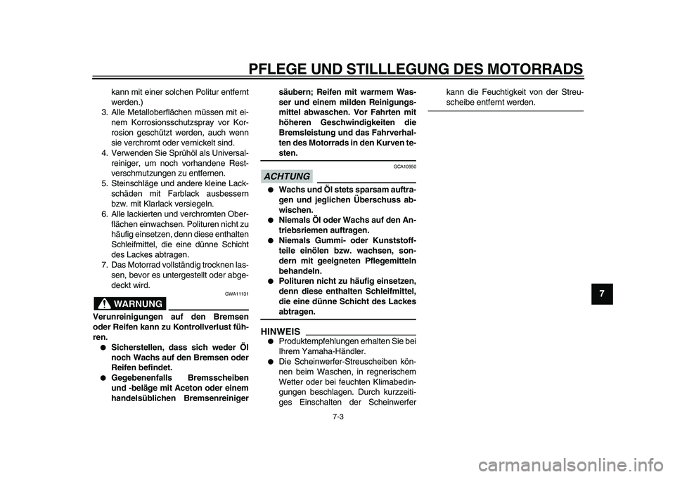 YAMAHA XVS950 2009  Betriebsanleitungen (in German)  
PFLEGE UND STILLLEGUNG DES MOTORRADS 
7-3 
2
3
4
5
6
78
9
 
kann mit einer solchen Politur entfernt
werden.)
3. Alle Metalloberflächen müssen mit ei-
nem Korrosionsschutzspray vor Kor-
rosion gesc